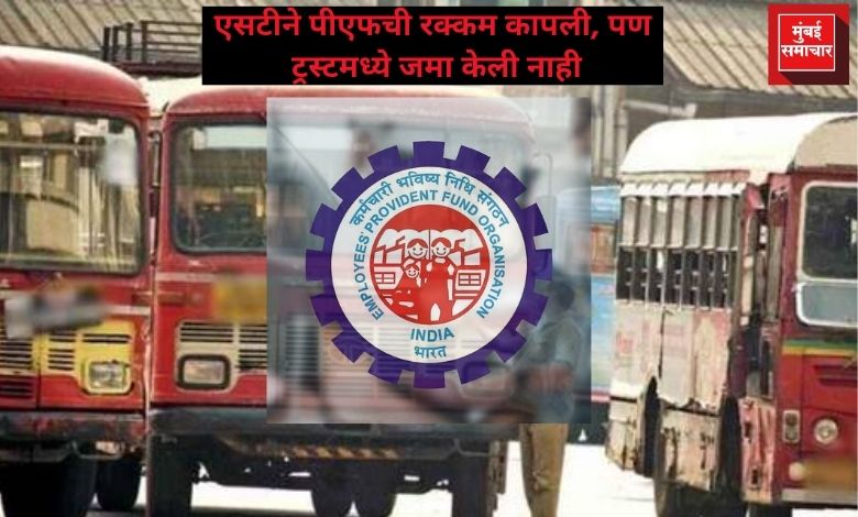 एसटीने पीएफची रक्कम कापली, पण ट्रस्टमध्ये जमा केली नाही